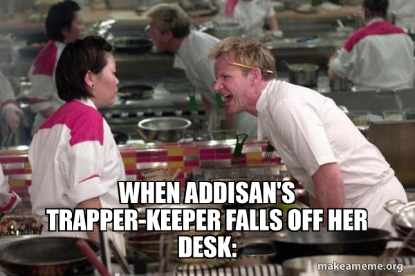 Trapper Meme when Addisan's trapper-keeper falls off her desk: - Gordon Ramsay Meme ...