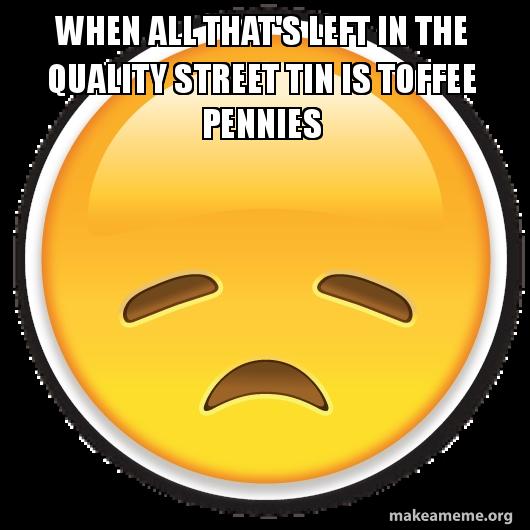 when all that's left in the quality street tin is toffee pennies Meme ...