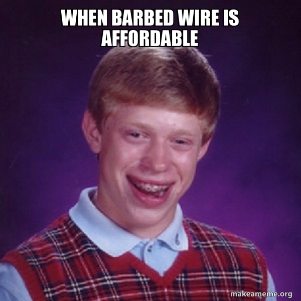 When barbed wire is affordable - Bad Luck Brian Meme Generator