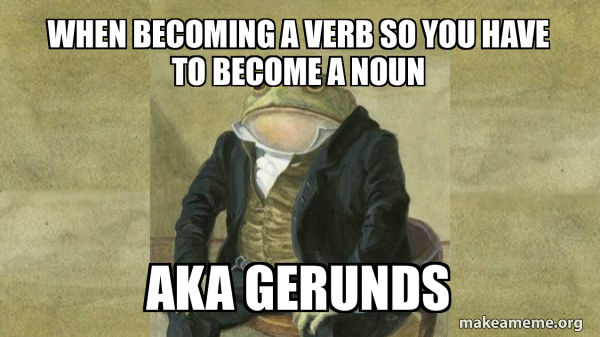 when becoming a verb so you have to become a noun AKA gerunds - Colonel ...