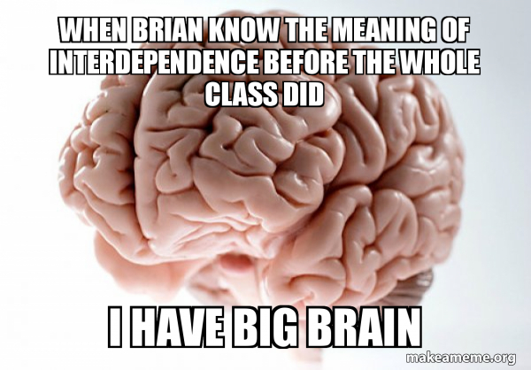 When Brian Know The Meaning Of Interdependence Before The Whole Class Did I Have Big Brain Scumbag Brain Make A Meme