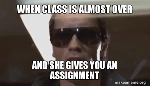 when class is almost over and she gives you an assignment - The ...