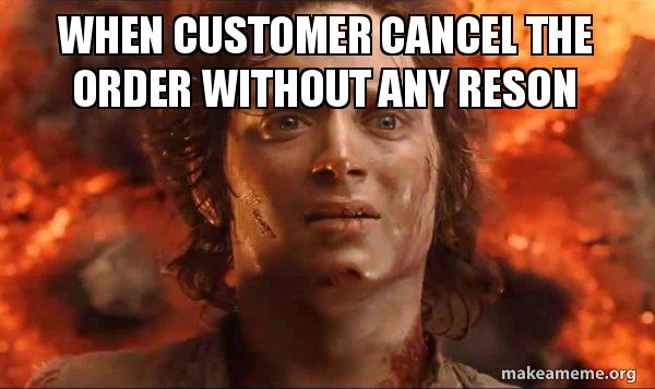 When customer cancel the order without any reson - Frodo it's over it's ...