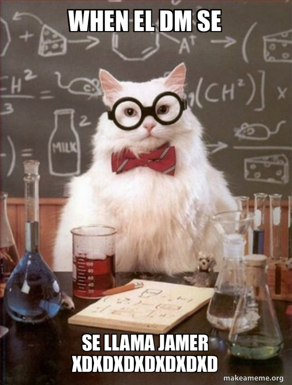 when el dm se se llama jamer xdxdxdxdxdxdxd - Chemistry Cat Meme Generator