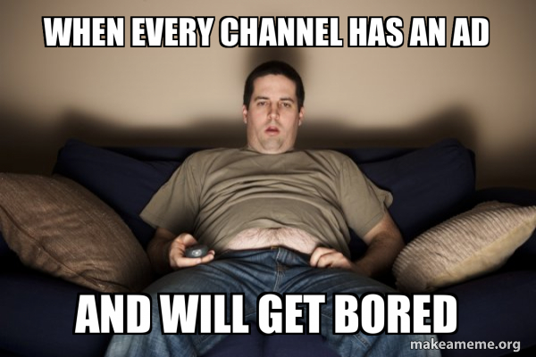 when every channel has an ad and will get bored - Douchebag Darrell ...