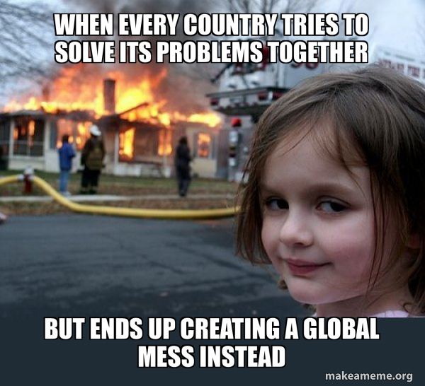 When every country tries to solve its problems together But ends up ...
