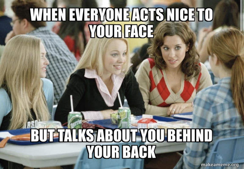 When everyone acts nice to your face But talks about you behind Your ...