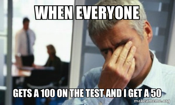 when everyone gets a 100 on the test and i get a 50 - Male First World ...