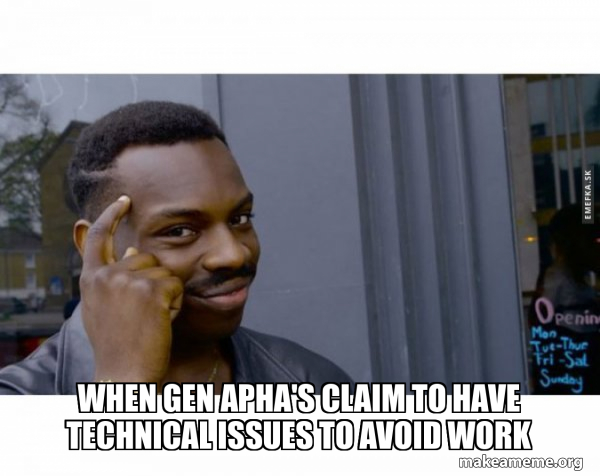 When Gen Apha's claim to have technical issues to avoid work - Roll ...
