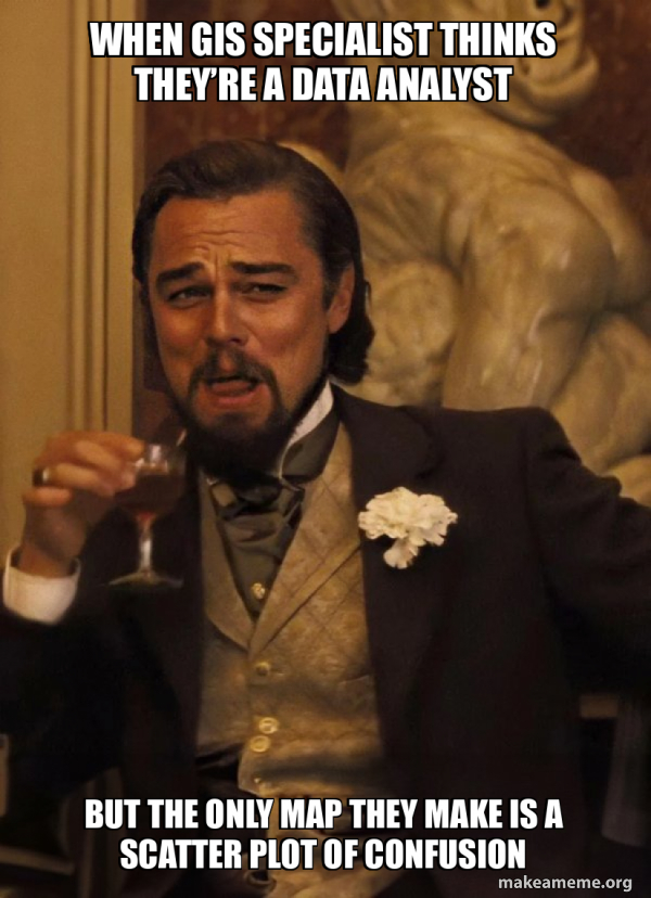 When GIS Specialist Thinks They’re a Data Analyst But the only map they ...