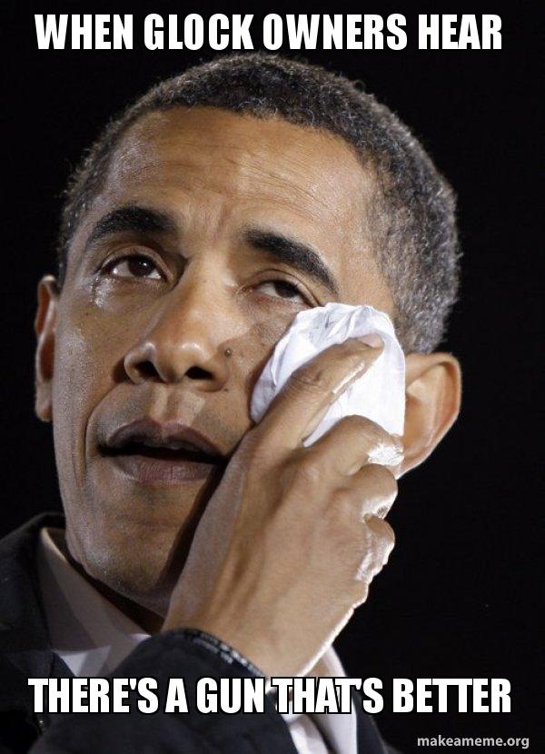 When Glock Owners hear There's a gun that's better - Crying Obama Meme ...