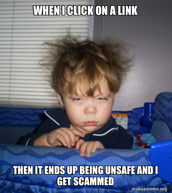 when i click on a link then it ends up being unsafe and i get scammed ...