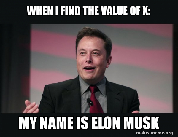 When i find the value of x my name is elon musk elon musk make a meme