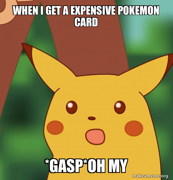 when i get a expensive pokemon card *gasp*oh my - Surprised Pikachu Meme Generator when i get a expensive pokemon card *gasp*oh my - Surprised Pikachu Meme Generator