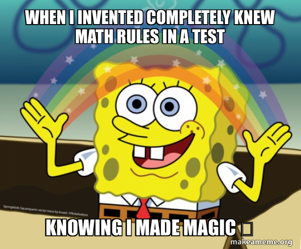 When I invented completely knew math rules in a test Knowing I made ...