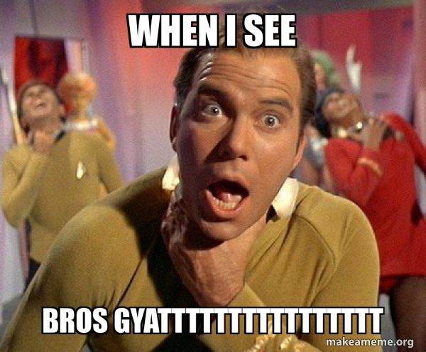 when i see bros GYATTTTTTTTTTTTTTTT - Captain Kirk Choking Meme Generator