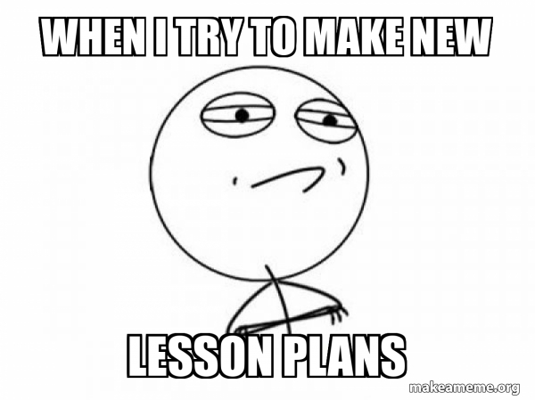 When I try to make new Lesson Plans - Challenge Acccepted Meme Generator