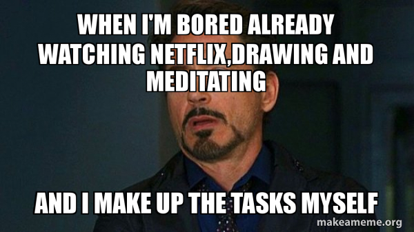 When I M Bored Already Watching Netflix Drawing And Meditating And I Make Up The Tasks Myself Tony Stark Eye Roll Make A Meme