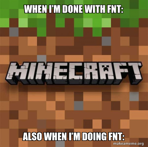 When I’m done with FNT: Also when I’m doing FNT: - Minecraft Meme Generator