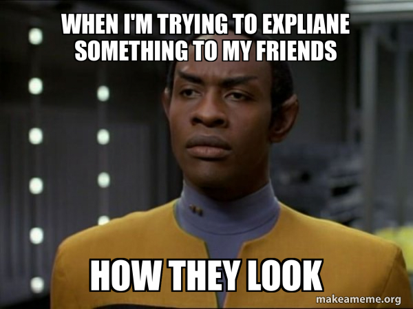 when I'm trying to expliane something to my friends how they look ...