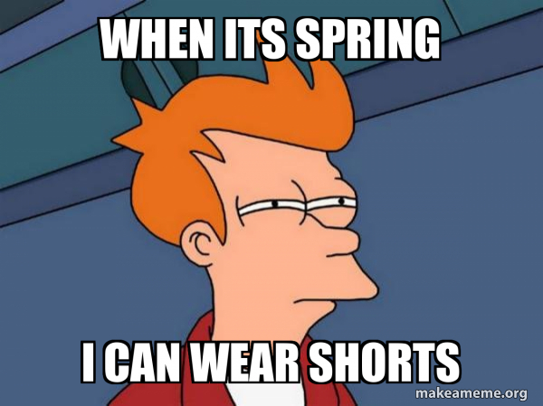 Spring Jeans Meme when its spring I can wear shorts - Futurama Fry Meme Generator