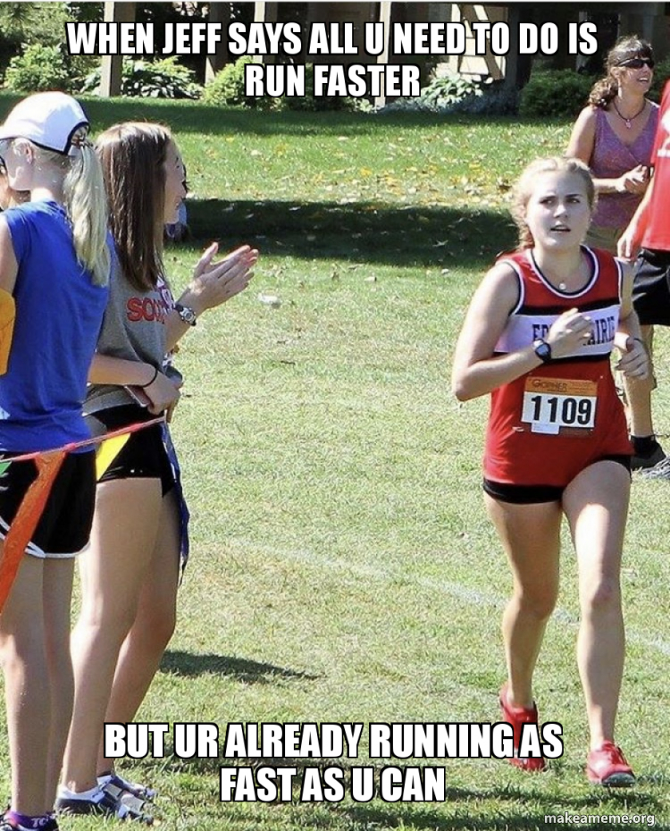 When Jeff Says All U Need To Do Is Run Faster But Ur Already Running As Fast As U Can Make A Meme