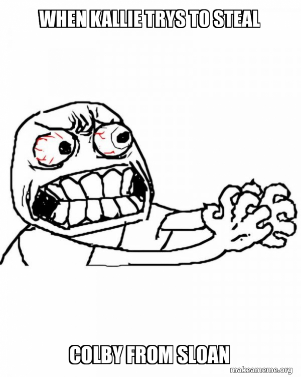 Angry Colby When Kallie Trys to steal Colby from Sloan - Angry Meme Generator