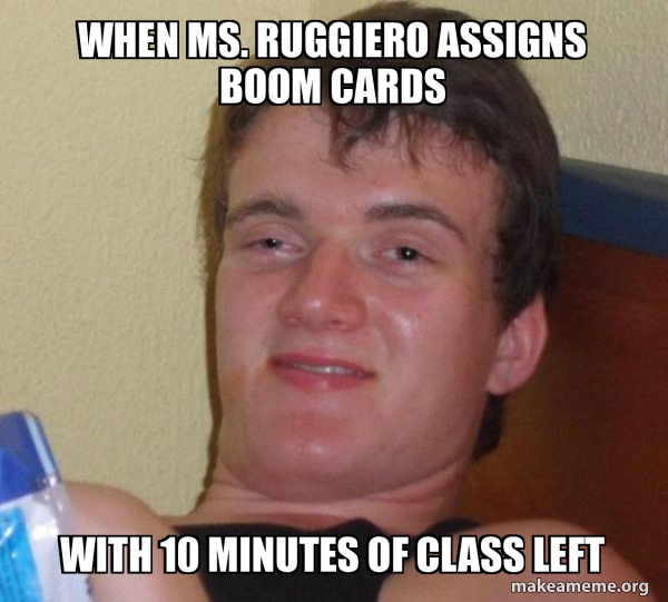 when Ms. Ruggiero assigns boom cards with 10 minutes of class left ...
