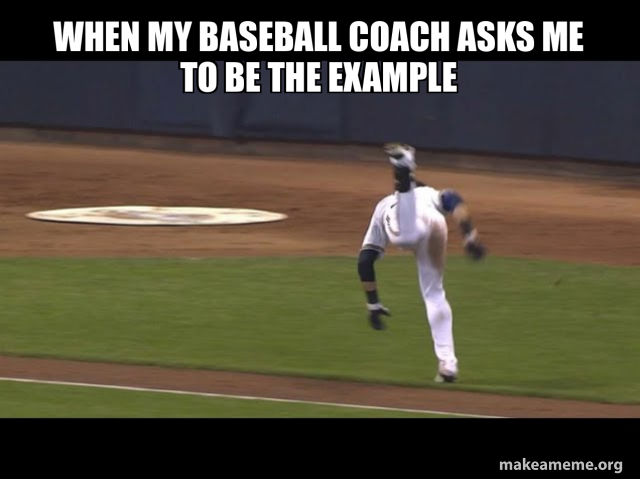 when my baseball coach asks me to be the example Meme Generator