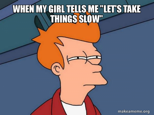 When My Girl Tells Me Let S Take Things Slow Futurama Fry Make A Meme