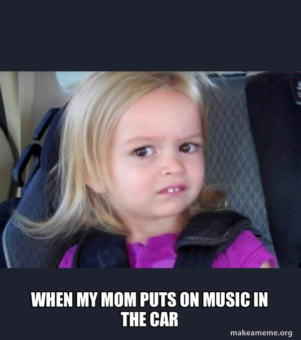 When my mom puts on music in the car - Side-Eyes Chloe Meme Generator