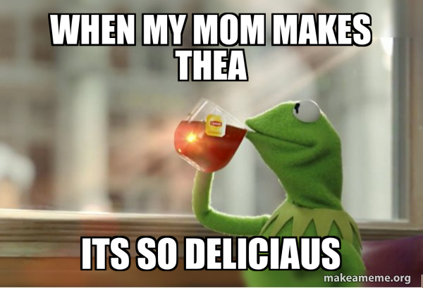 when my mom makes thea its so deliciaus - Kermit Drinking Tea Meme ...