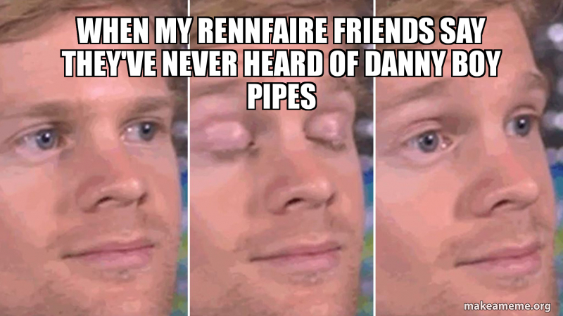 When my Rennfaire friends Say they've never heard of Danny boy pipes ...