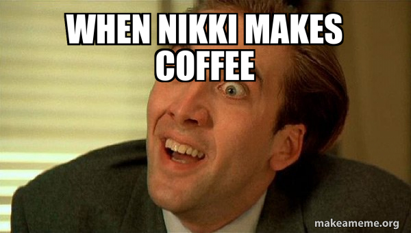 when nikki makes coffee - Sarcastic Nicholas Cage Meme Generator