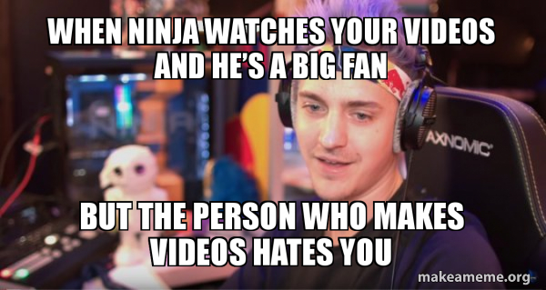 When ninja watches your videos and heâ€™s a big fan But the person who ...