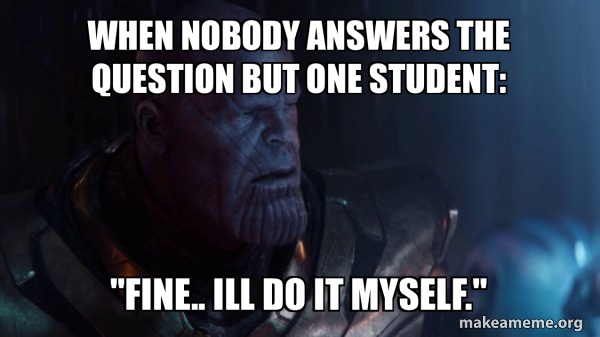 Nobody Answer Meme When nobody answers the question but one student: