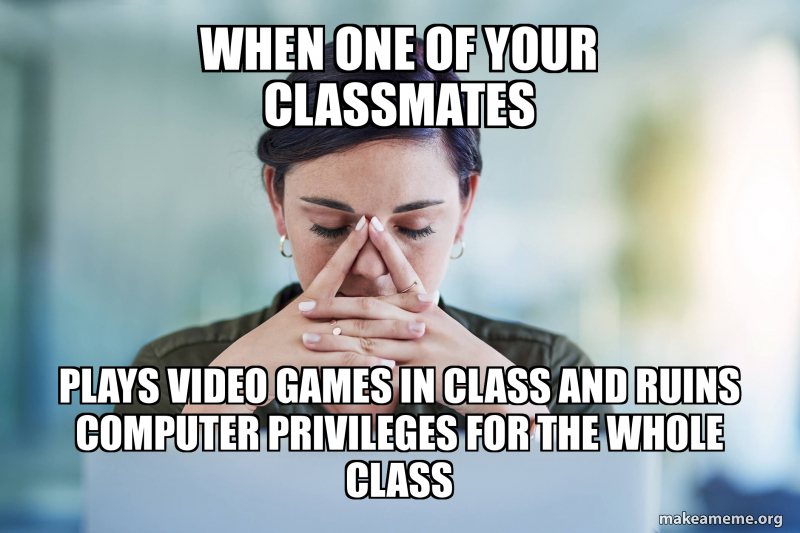 When one of your classmates plays video games in class and ruins ...