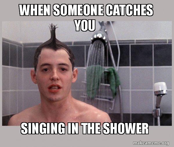 When someone catches you Singing in the shower Shower Thoughts Meme