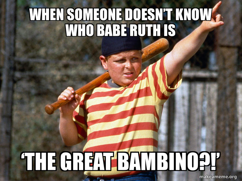 When someone doesn’t know who Babe Ruth is ‘The Great Bambino?!’ Meme ...
