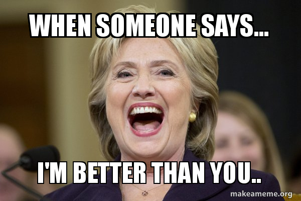 When Someone Says I m Better Than You Hillary Clinton Laughs Make A Meme