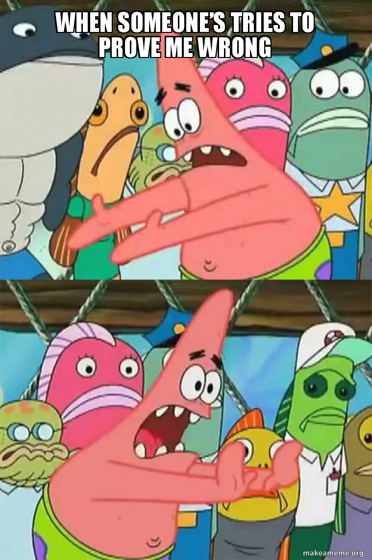 When someoneâ€™s tries to prove me wrong - Push It Somewhere Else Patrick |  Make a Meme