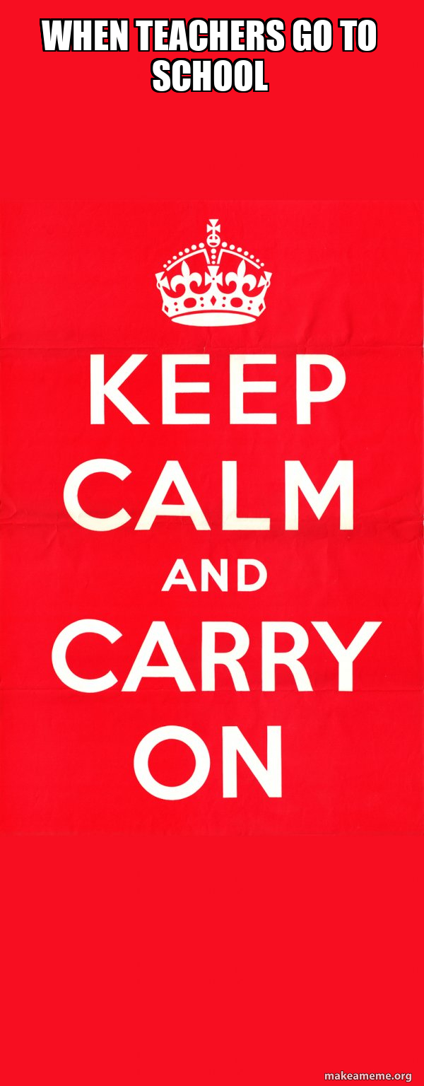 when teachers go to school - Keep Calm and Carry On Meme Generator