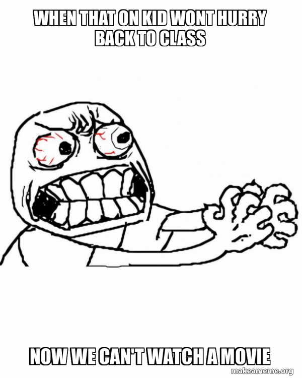 When that on kid wont hurry back to class Now we can't watch a movie ...