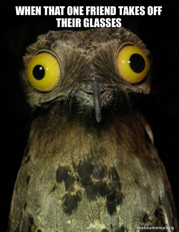 when that one friend takes off their glasses Weird Stuff I do Potoo