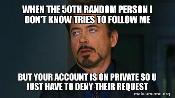 when the 50th random person i don’t know tries to follow me but 