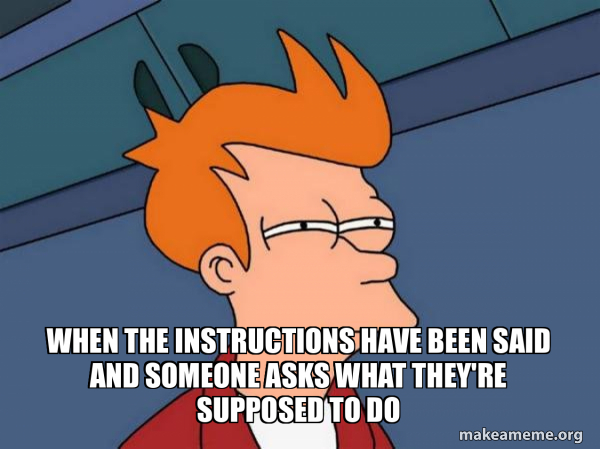 when the instructions have been said and someone asks what they're ...