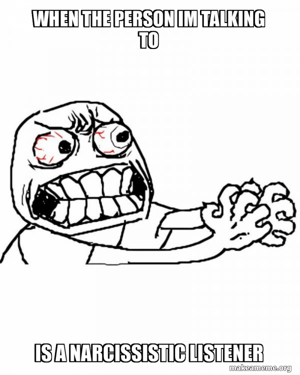 When the person im talking to is a narcissistic listener - Angry Meme ...