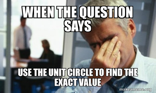 Meme Circular Problem When the question says use the unit circle to find the exact value ...