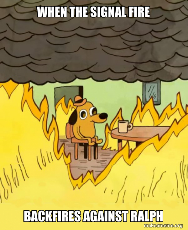 Signalling Problems Meme When the signal fire Backfires against Ralph - This Is Fine Meme Generator