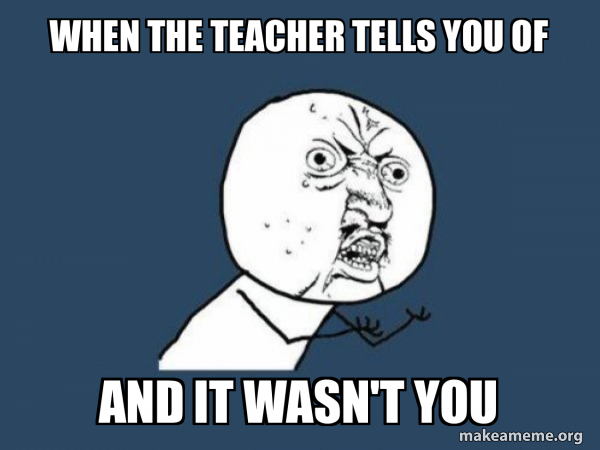 when the teacher tells you of and it wasn't you - Y U No | Make a Meme
